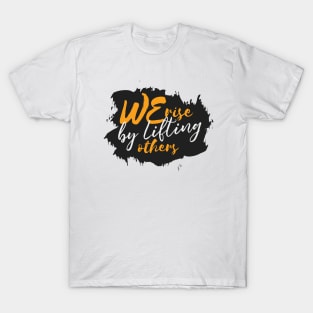 We Rise By Lifting Others T-Shirt